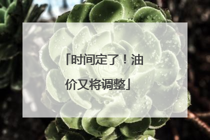 时间定了！油价又将调整