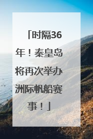 时隔36年！秦皇岛将再次举办洲际帆船赛事！