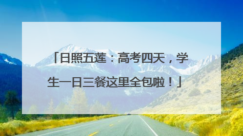 日照五莲：高考四天，学生一日三餐这里全包啦！