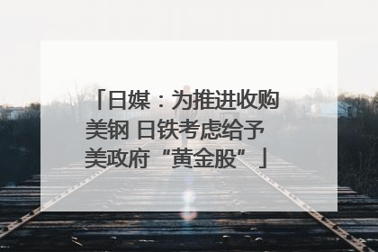 日媒：为推进收购美钢 日铁考虑给予美政府“黄金股”
