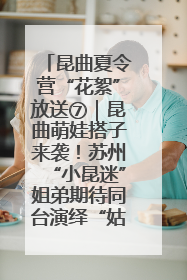 昆曲夏令营“花絮”放送⑦｜昆曲萌娃搭子来袭！苏州“小昆迷”姐弟期待同台演绎“姑苏水磨调”