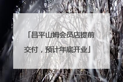 昌平山姆会员店提前交付，预计年底开业