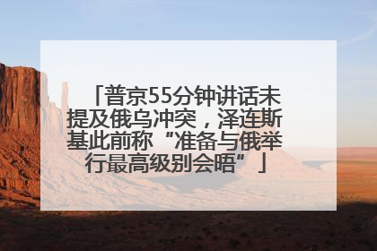 普京55分钟讲话未提及俄乌冲突，泽连斯基此前称“准备与俄举行最高级别会晤”