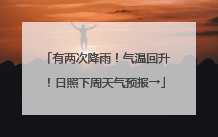 有两次降雨！气温回升！日照下周天气预报→