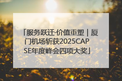 服务跃迁·价值重塑｜厦门机场斩获2025CAPSE年度峰会四项大奖