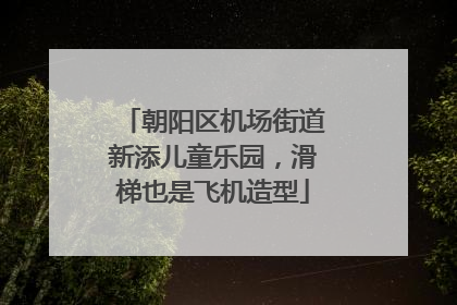 朝阳区机场街道新添儿童乐园，滑梯也是飞机造型
