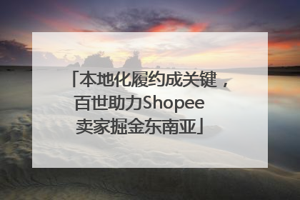 本地化履约成关键，百世助力Shopee卖家掘金东南亚