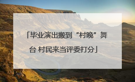 毕业演出搬到“村晚”舞台 村民来当评委打分