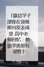 歙县学子邵锋在顶级期刊发表成果 高中老师回忆：他勤学善思有韧性