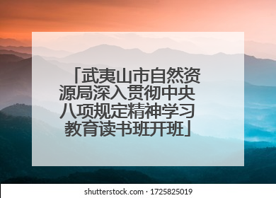 武夷山市自然资源局深入贯彻中央八项规定精神学习教育读书班开班