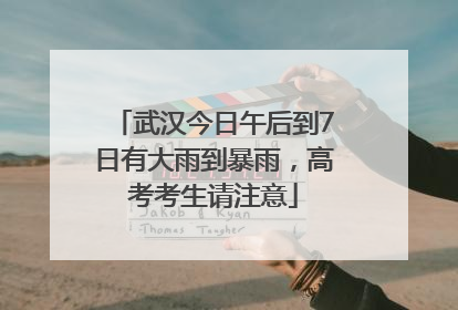 武汉今日午后到7日有大雨到暴雨，高考考生请注意