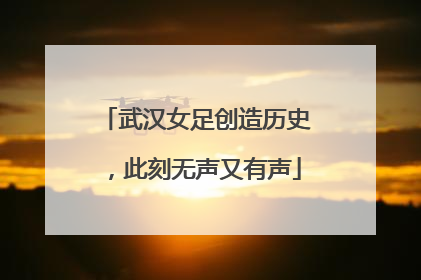 武汉女足创造历史，此刻无声又有声