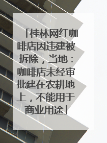 桂林网红咖啡店因违建被拆除，当地：咖啡店未经审批建在农耕地上，不能用于商业用途