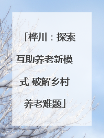 桦川：探索互助养老新模式 破解乡村养老难题
