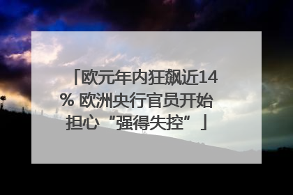 欧元年内狂飙近14% 欧洲央行官员开始担心“强得失控”