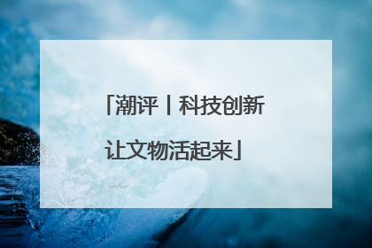 潮评丨科技创新让文物活起来