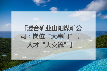 澄合矿业山阳煤矿公司：岗位“大串门”，人才“大交流”