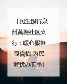 民生银行泉州黄塘社区支行：暖心服务显真情 为民解忧办实事