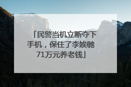 民警当机立断夺下手机，保住了李娭毑71万元养老钱