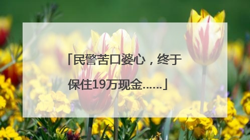 民警苦口婆心，终于保住19万现金……