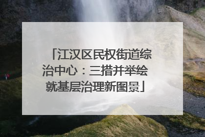 江汉区民权街道综治中心：三措并举绘就基层治理新图景