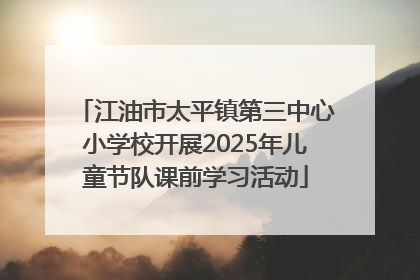 江油市太平镇第三中心小学校开展2025年儿童节队课前学习活动