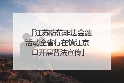 江苏防范非法金融活动全省行在镇江京口开展普法宣传