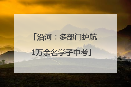 沿河：多部门护航1万余名学子中考