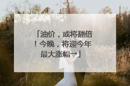 油价，或将翻倍！今晚，将迎今年最大涨幅→