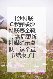 沙特联｜C罗蝉联沙特联赛金靴，赛后更新社媒暗示离队：这个章节结束了
