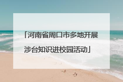 河南省周口市多地开展涉台知识进校园活动