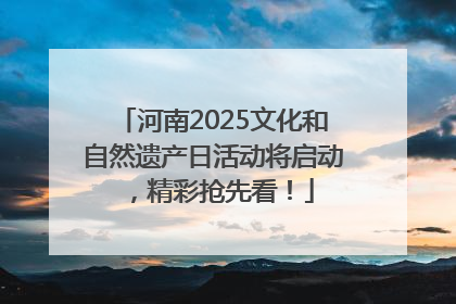 河南2025文化和自然遗产日活动将启动，精彩抢先看！