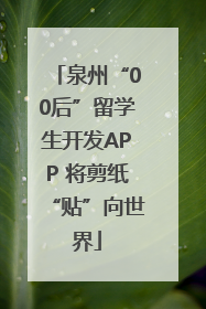 泉州“00后”留学生开发APP 将剪纸“贴”向世界