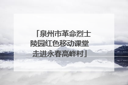 泉州市革命烈士陵园红色移动课堂走进永春高峰村