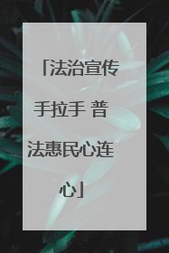 法治宣传手拉手 普法惠民心连心