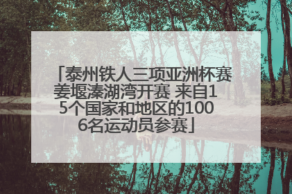 泰州铁人三项亚洲杯赛姜堰溱湖湾开赛 来自15个国家和地区的1006名运动员参赛