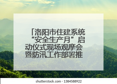 洛阳市住建系统“安全生产月”启动仪式现场观摩会暨防汛工作部署推进会近日举行