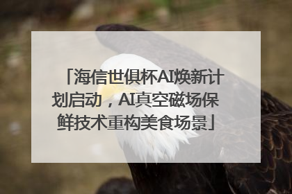 海信世俱杯AI焕新计划启动，AI真空磁场保鲜技术重构美食场景