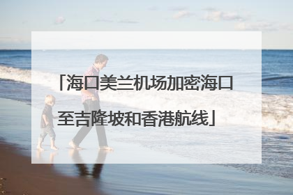 海口美兰机场加密海口至吉隆坡和香港航线