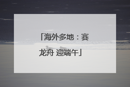 海外多地：赛龙舟 迎端午