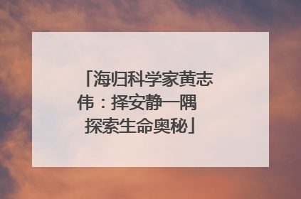 海归科学家黄志伟：择安静一隅 探索生命奥秘