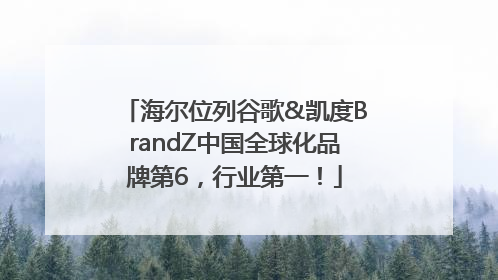 海尔位列谷歌&凯度BrandZ中国全球化品牌第6，行业第一！
