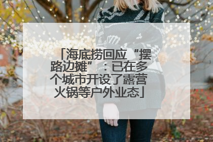海底捞回应“摆路边摊”：已在多个城市开设了露营火锅等户外业态
