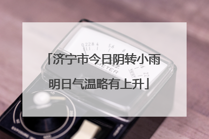 济宁市今日阴转小雨 明日气温略有上升