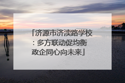 济源市济渎路学校：多方联动促均衡 政企同心向未来
