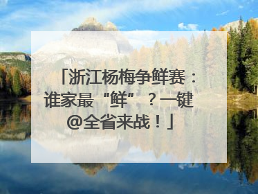 浙江杨梅争鲜赛：谁家最“鲜”？一键@全省来战！