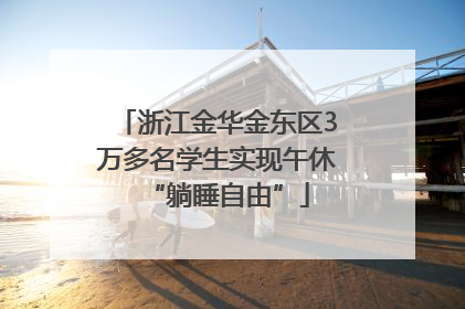 浙江金华金东区3万多名学生实现午休“躺睡自由”