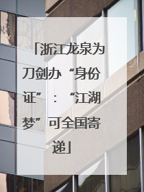 浙江龙泉为刀剑办“身份证”：“江湖梦”可全国寄递
