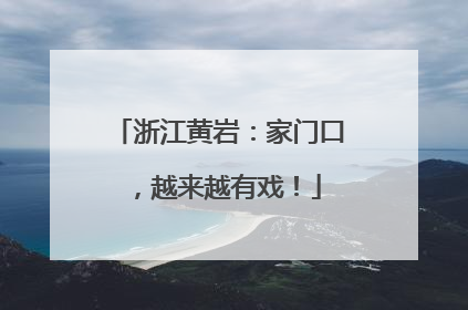 浙江黄岩：家门口，越来越有戏！