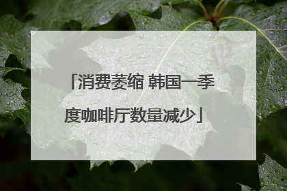 消费萎缩 韩国一季度咖啡厅数量减少